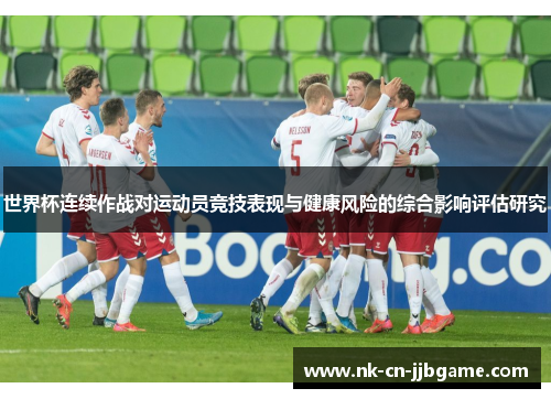 世界杯连续作战对运动员竞技表现与健康风险的综合影响评估研究 世界杯连续作战对运动员竞技表现与健康风险的综合影响评估研究