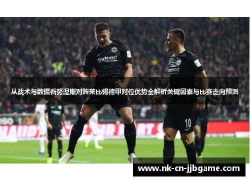 从战术与数据看努涅斯对阵莱比锡德甲对位优势全解析关键因素与比赛走向预测