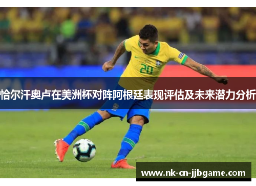 恰尔汗奥卢在美洲杯对阵阿根廷表现评估及未来潜力分析 恰尔汗奥卢在美洲杯对阵阿根廷表现评估及未来潜力分析