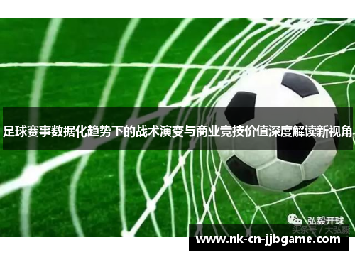 足球赛事数据化趋势下的战术演变与商业竞技价值深度解读新视角 足球赛事数据化趋势下的战术演变与商业竞技价值深度解读新视角