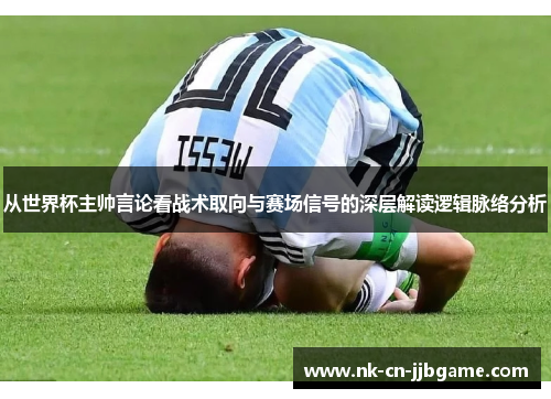 从世界杯主帅言论看战术取向与赛场信号的深层解读逻辑脉络分析
