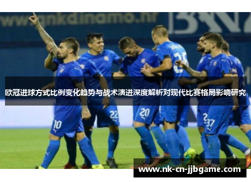 欧冠进球方式比例变化趋势与战术演进深度解析对现代比赛格局影响研究 欧冠进球方式比例变化趋势与战术演进深度解析对现代比赛格局影响研究