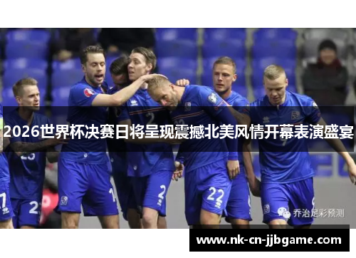 2026世界杯决赛日将呈现震撼北美风情开幕表演盛宴 2026世界杯决赛日将呈现震撼北美风情开幕表演盛宴