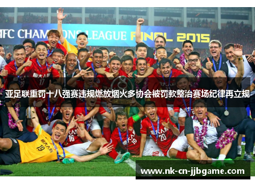 亚足联重罚十八强赛违规燃放烟火多协会被罚款整治赛场纪律再立规 亚足联重罚十八强赛违规燃放烟火多协会被罚款整治赛场纪律再立规