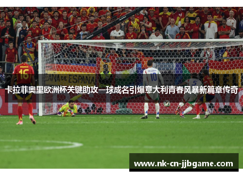 卡拉菲奥里欧洲杯关键助攻一球成名引爆意大利青春风暴新篇章传奇 卡拉菲奥里欧洲杯关键助攻一球成名引爆意大利青春风暴新篇章传奇