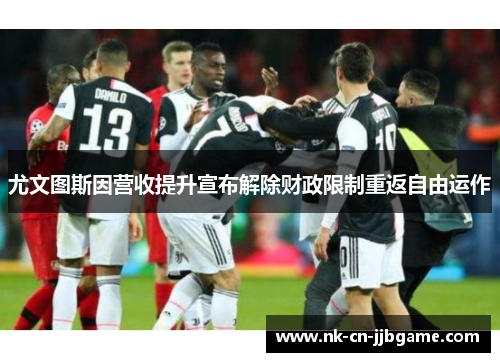 尤文图斯因营收提升宣布解除财政限制重返自由运作