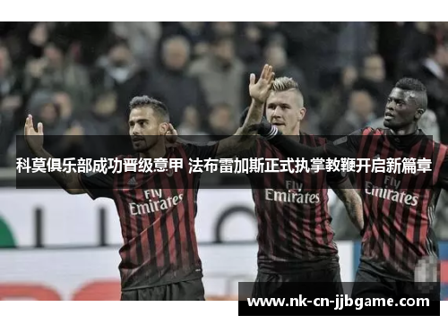 科莫俱乐部成功晋级意甲 法布雷加斯正式执掌教鞭开启新篇章 科莫俱乐部成功晋级意甲 法布雷加斯正式执掌教鞭开启新篇章