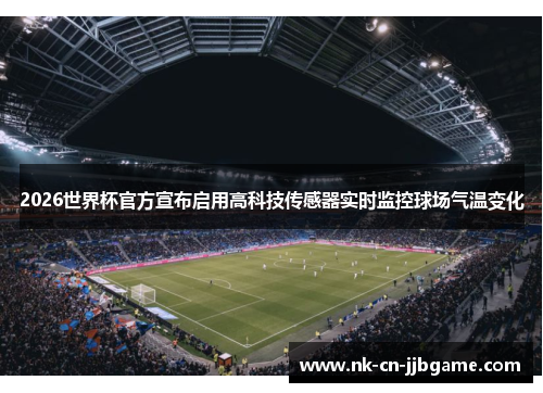 2026世界杯官方宣布启用高科技传感器实时监控球场气温变化
