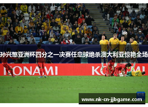 孙兴慜亚洲杯四分之一决赛任意球绝杀澳大利亚惊艳全场 孙兴慜亚洲杯四分之一决赛任意球绝杀澳大利亚惊艳全场