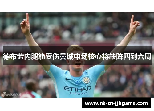德布劳内腿筋受伤曼城中场核心将缺阵四到六周 德布劳内腿筋受伤曼城中场核心将缺阵四到六周