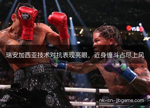 瑞安加西亚技术对抗表现亮眼，近身缠斗占尽上风