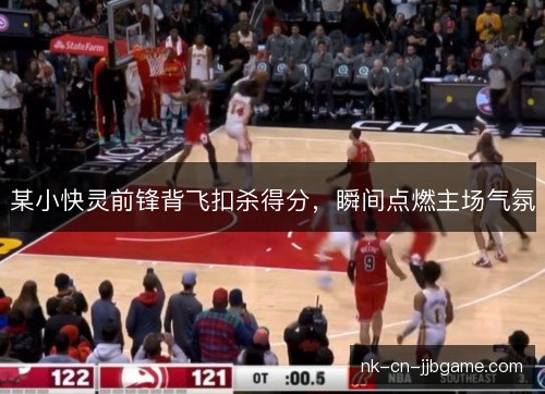 某小快灵前锋背飞扣杀得分，瞬间点燃主场气氛